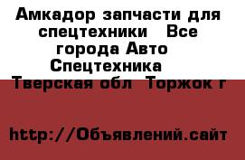 Амкадор запчасти для спецтехники - Все города Авто » Спецтехника   . Тверская обл.,Торжок г.